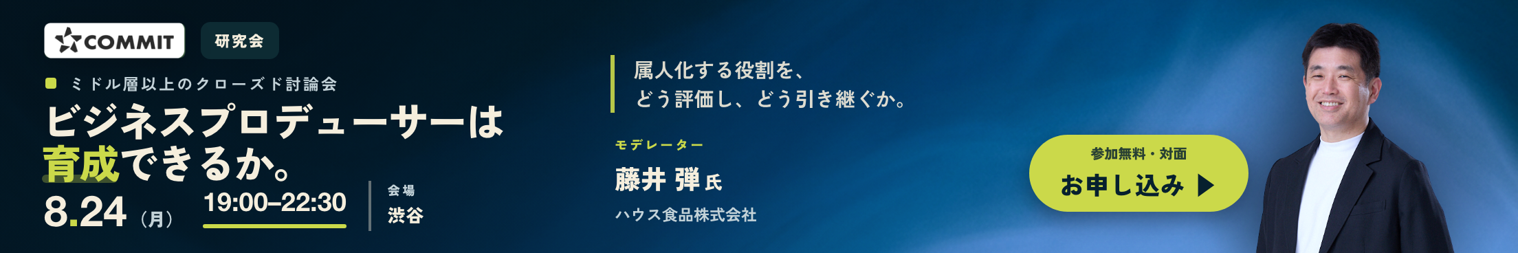 COMMIT オフライン研究会 2026.8.24(月)19:00–22:30 東京・渋谷(対面)「ビジネスプロデューサーは育成できるか ── つなぐ人材の育成と“二代目”という難題」大手企業ミドル層以上のクローズド・ディスカッション・参加無料