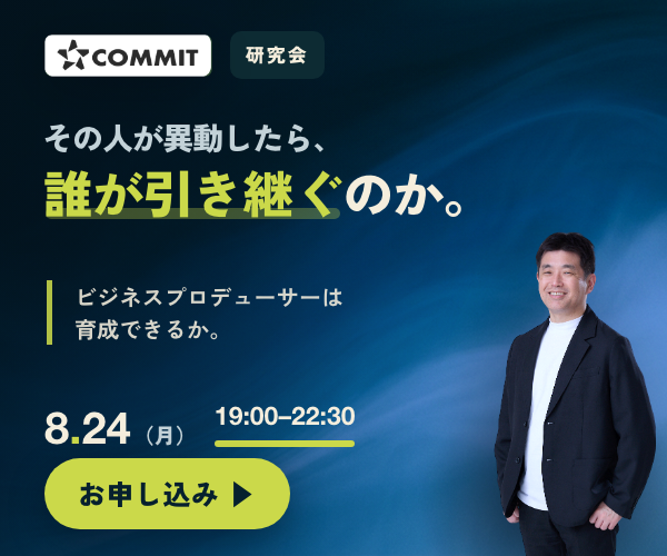 COMMIT オフライン研究会 2026.8.24（月）19:00–22:30 東京・渋谷（対面）「ビジネスプロデューサーは育成できるか ── つなぐ人材の育成と“二代目”という難題」大手企業ミドル層以上のクローズド・ディスカッション・参加無料