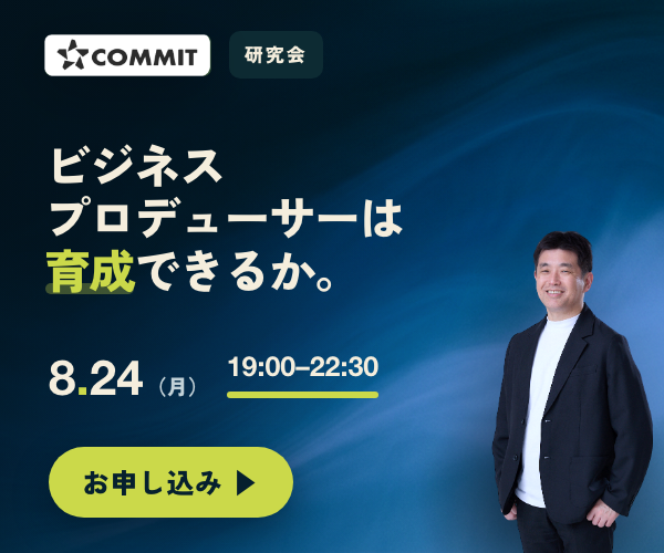 COMMIT オフライン研究会 2026.8.24（月）19:00–22:30 東京・渋谷（対面）「ビジネスプロデューサーは育成できるか ── つなぐ人材の育成と“二代目”という難題」大手企業ミドル層以上のクローズド・ディスカッション・参加無料
