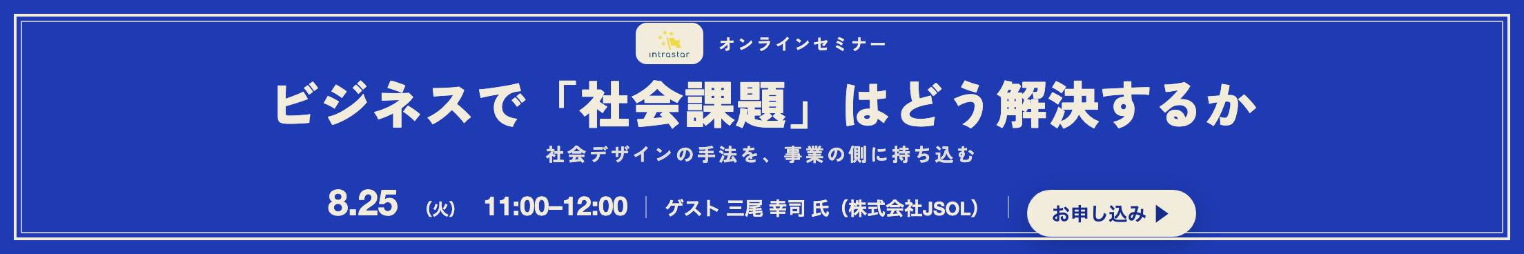 IntraStar オンラインセミナー 2026.8.25(火)11:00-12:00「ビジネスで「社会課題」はどう解決するか ── 社会デザインの手法を、事業の側に持ち込む」ゲスト 三尾幸司氏(株式会社JSOL)・参加無料・オンライン
