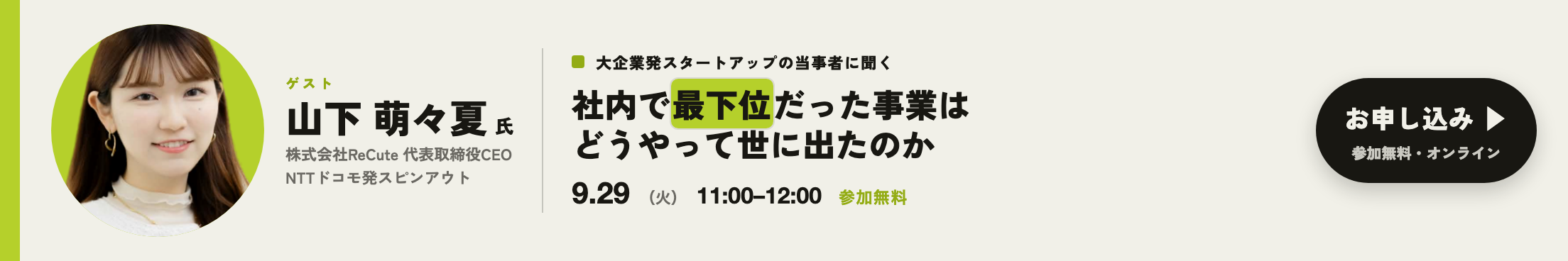 IntraStar オンラインセミナー 2026.9.29(火)11:00-12:00「社内で最下位だった事業は、どうやって世に出たのか ── 中止通達からスピンアウトまで」ゲスト 山下萌々夏氏(株式会社ReCute 代表取締役CEO・NTTドコモ発スピンアウト)・参加無料・オンライン