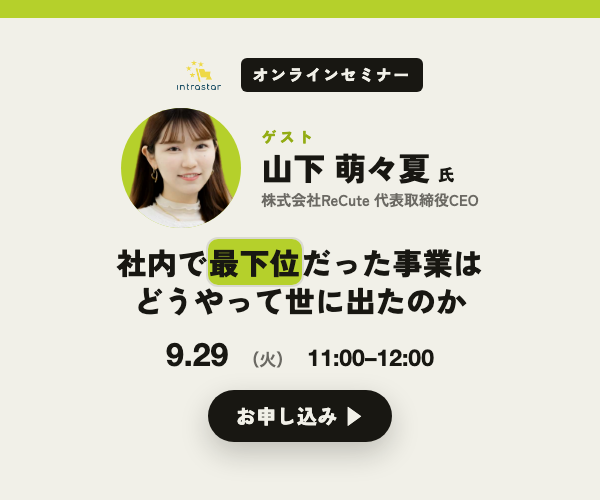 IntraStar オンラインセミナー 2026.9.29（火）11:00-12:00「社内で最下位だった事業は、どうやって世に出たのか ── 中止通達からスピンアウトまで」ゲスト 山下萌々夏氏（株式会社ReCute 代表取締役CEO・NTTドコモ発スピンアウト）・参加無料・オンライン